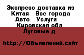 Экспресс доставка из Китая - Все города Авто » Услуги   . Кировская обл.,Луговые д.